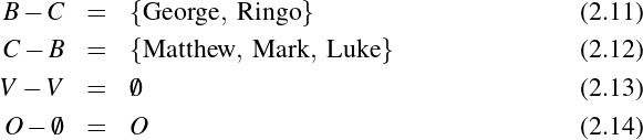  B- C   =  {George,  Ringo}                       (2.11)

 C-  B  =  {Matthew,  Mark,  Luke}                (2.12)
V - V   =  ∅                                      (2.13)

 O - ∅  =  O                                      (2.14)
